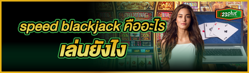 speed blackjack คืออะไร เล่นยังไง 