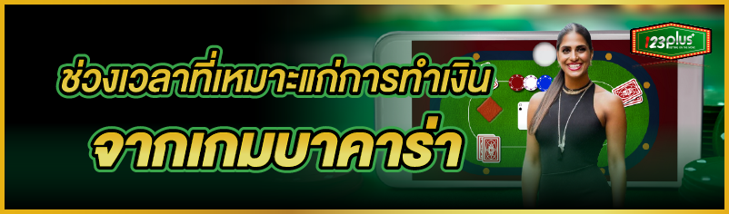 ช่วงเวลาที่เหมาะแก่การทำเงินจากเกมบาคาร่า